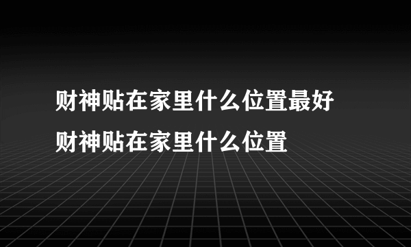 财神贴在家里什么位置最好 财神贴在家里什么位置