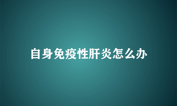 自身免疫性肝炎怎么办