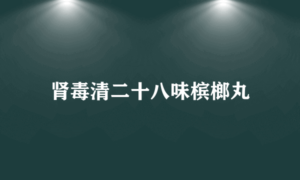 肾毒清二十八味槟榔丸