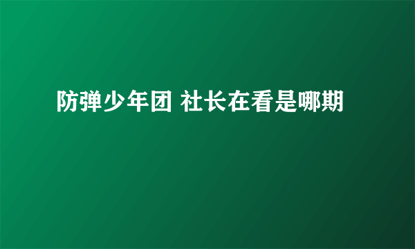 防弹少年团 社长在看是哪期