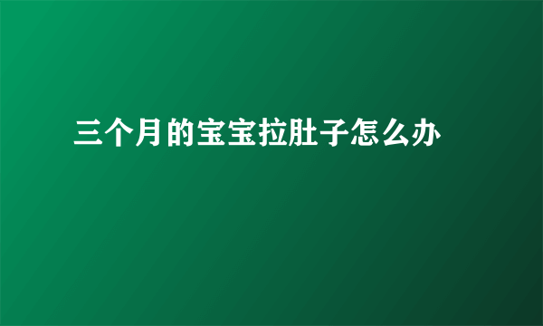 三个月的宝宝拉肚子怎么办 