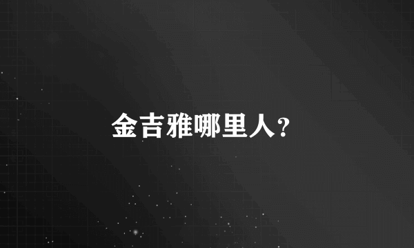 金吉雅哪里人？