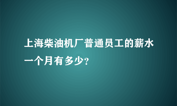 上海柴油机厂普通员工的薪水一个月有多少？