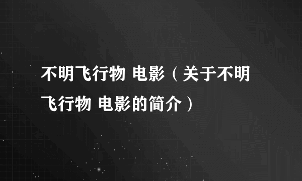 不明飞行物 电影（关于不明飞行物 电影的简介）
