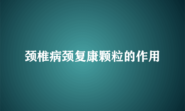 颈椎病颈复康颗粒的作用