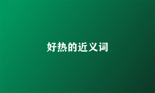 好热的近义词