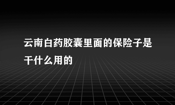 云南白药胶囊里面的保险子是干什么用的
