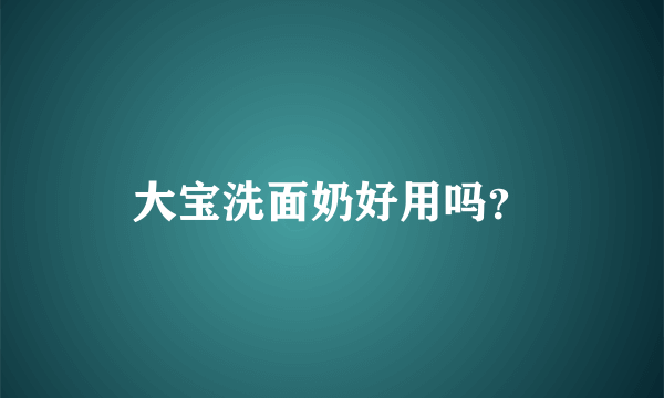 大宝洗面奶好用吗？
