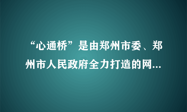 “心通桥”是由郑州市委、郑州市人民政府全力打造的网络问政全媒体平台。该平台运行多年来,已成为郑州市网络问政、行政、助政第一平台,在收集民意、洞察民情方面作用明显。“心通桥”的开通运行（ 		  ）A.	拓宽了郑州市民行使监督权的渠道B.	便于市民积极履行监督政府的义务C.	能够助力郑州市政府解决所有问题D.	搭起了“连心桥”,市民可随意投诉