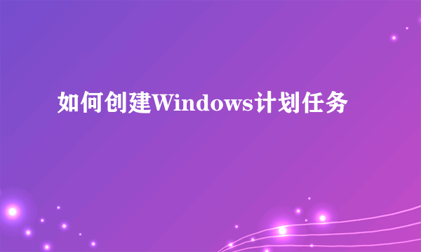 如何创建Windows计划任务