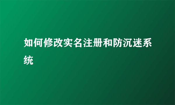 如何修改实名注册和防沉迷系统