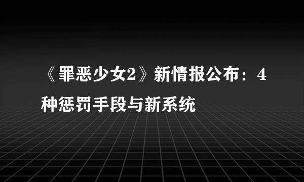 《罪恶少女2》新情报公布：4种惩罚手段与新系统