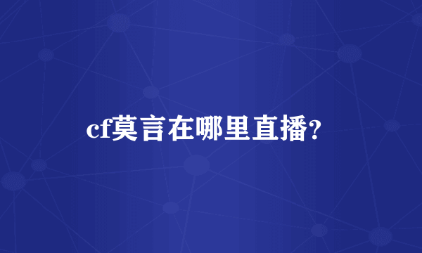cf莫言在哪里直播？