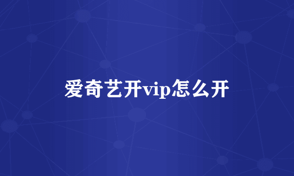爱奇艺开vip怎么开