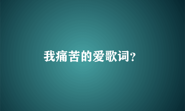 我痛苦的爱歌词？