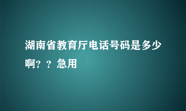 湖南省教育厅电话号码是多少啊？？急用