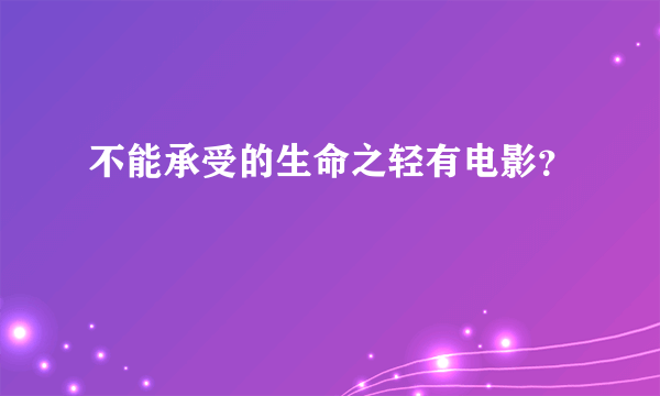 不能承受的生命之轻有电影？
