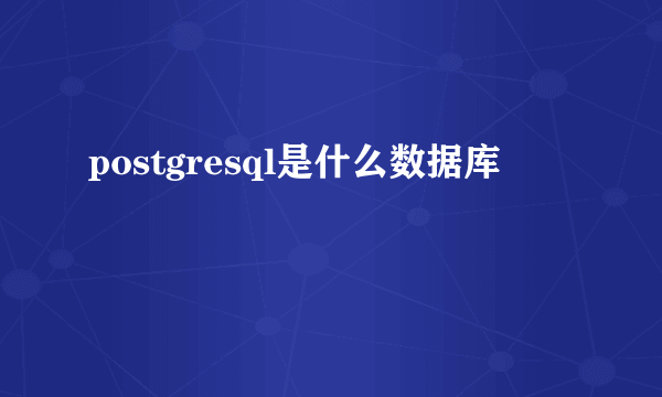 postgresql是什么数据库