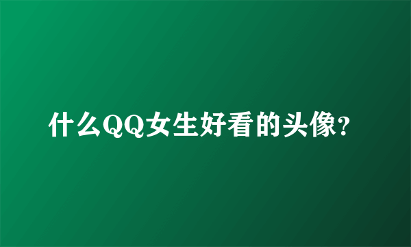 什么QQ女生好看的头像？