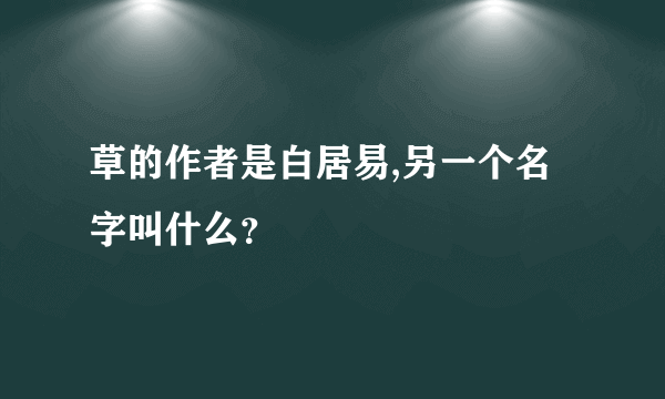 草的作者是白居易,另一个名字叫什么？