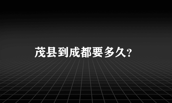 茂县到成都要多久？