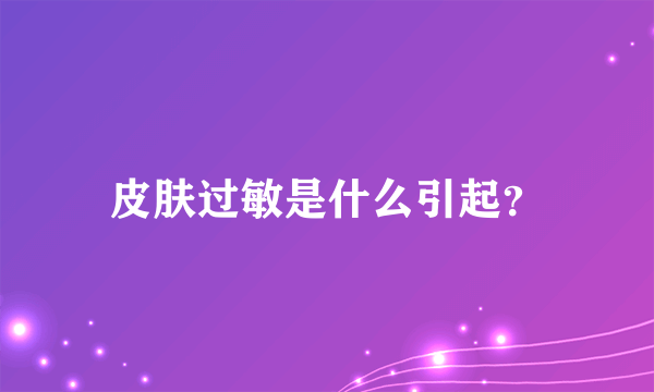 皮肤过敏是什么引起？