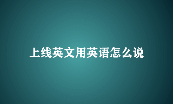 上线英文用英语怎么说