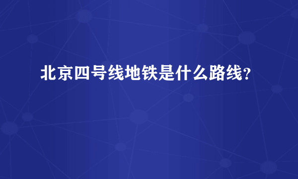 北京四号线地铁是什么路线？