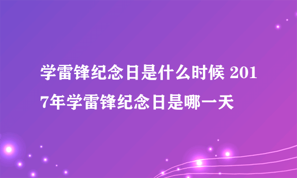 学雷锋纪念日是什么时候 2017年学雷锋纪念日是哪一天