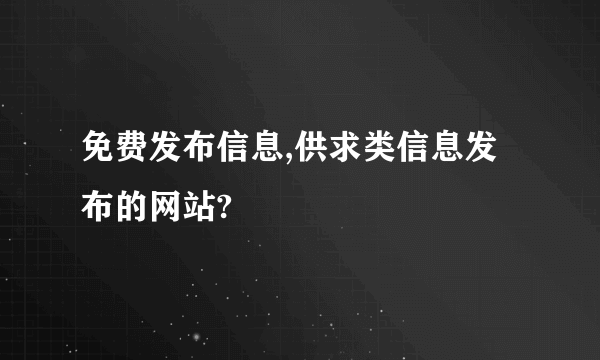 免费发布信息,供求类信息发布的网站?