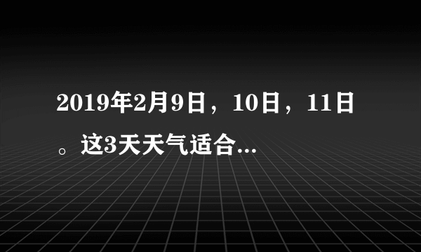 2019年2月9日，10日，11日。这3天天气适合观看吉林雾凇吗？