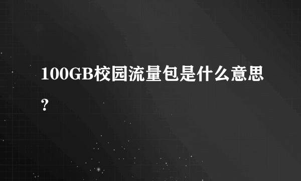 100GB校园流量包是什么意思？
