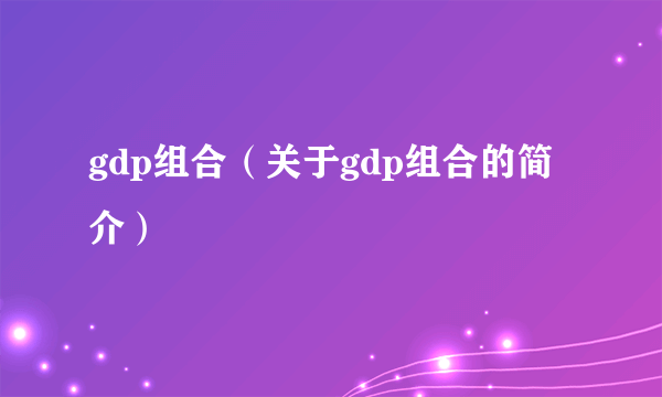 gdp组合（关于gdp组合的简介）