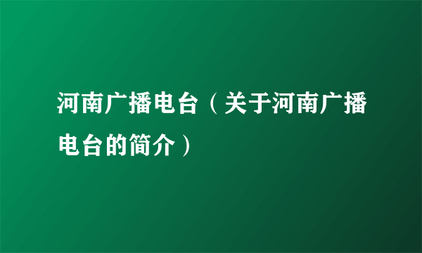 河南广播电台（关于河南广播电台的简介）