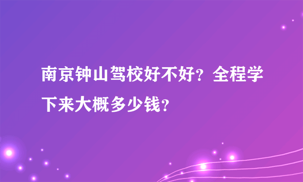 南京钟山驾校好不好？全程学下来大概多少钱？