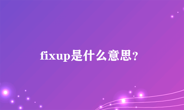 fixup是什么意思？