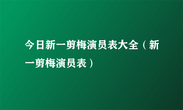 今日新一剪梅演员表大全（新一剪梅演员表）