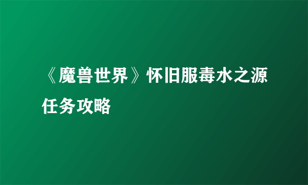 《魔兽世界》怀旧服毒水之源任务攻略