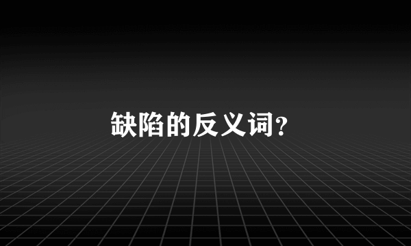 缺陷的反义词？