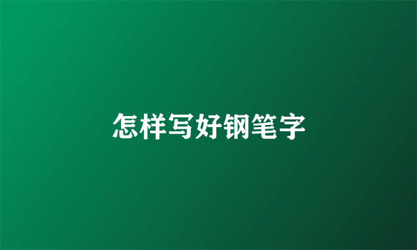 怎样写好钢笔字