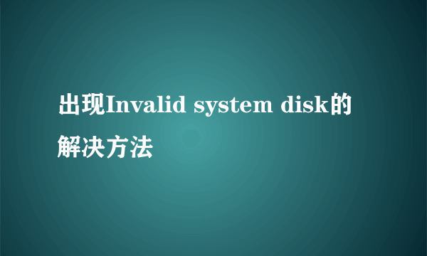出现Invalid system disk的解决方法