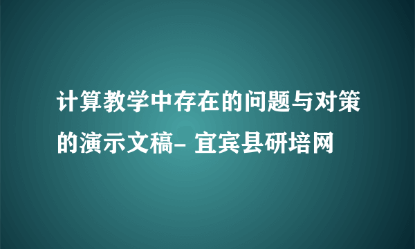 计算教学中存在的问题与对策的演示文稿- 宜宾县研培网