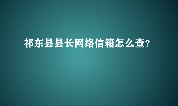 祁东县县长网络信箱怎么查？