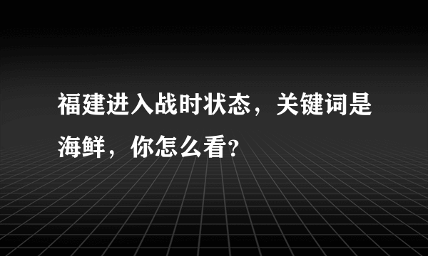 福建进入战时状态，关键词是海鲜，你怎么看？
