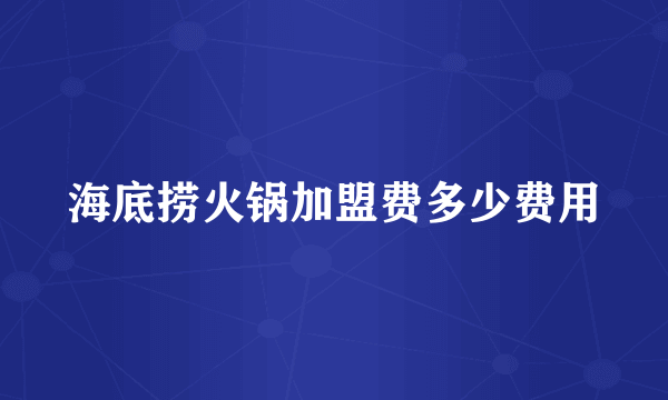 海底捞火锅加盟费多少费用