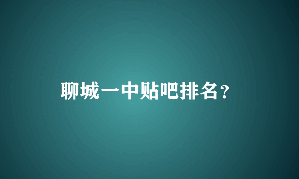 聊城一中贴吧排名？