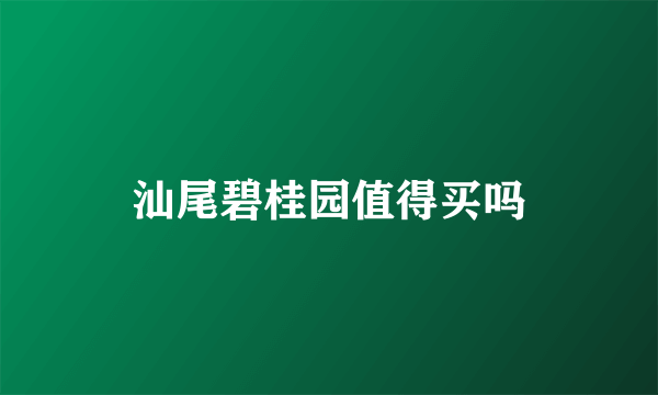 汕尾碧桂园值得买吗