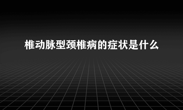 椎动脉型颈椎病的症状是什么