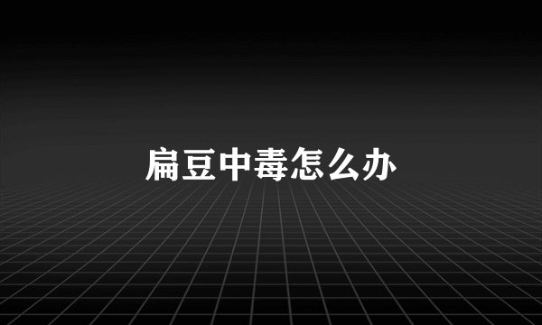 扁豆中毒怎么办