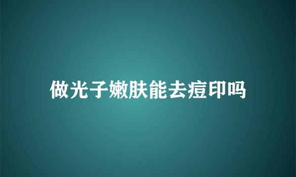 做光子嫩肤能去痘印吗